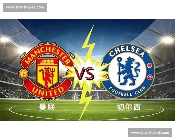 英超焦点大战切尔西对阵曼联视频直播全程解析精彩看点与赛前预测